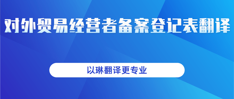 对外贸易经营者登记表翻译-以琳翻译-专业人工翻译-杭州以琳翻译有限公司官网